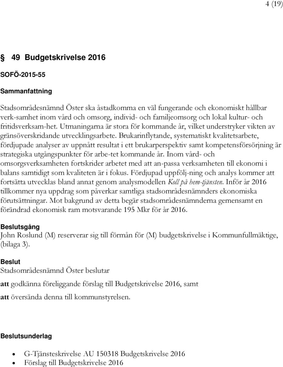 Brukarinflytande, systematiskt kvalitetsarbete, fördjupade analyser av uppnått resultat i ett brukarperspektiv samt kompetensförsörjning är strategiska utgångspunkter för arbe-tet kommande år.