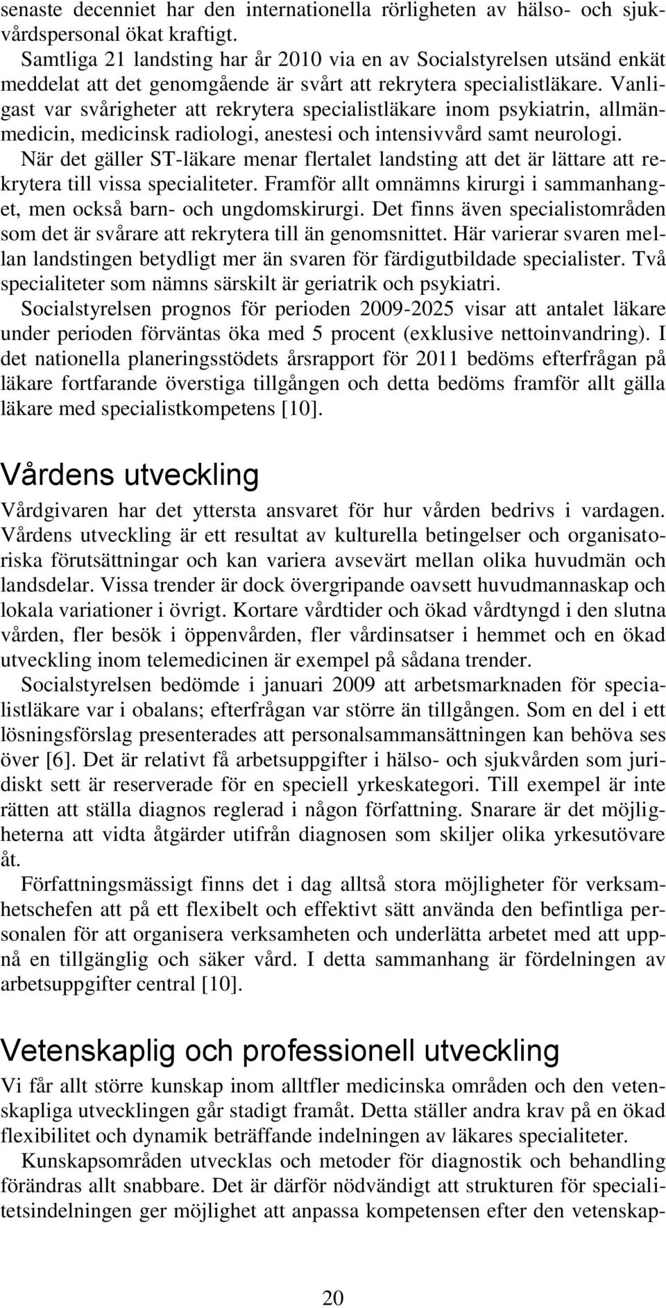 Vanligast var svårigheter att rekrytera specialistläkare inom psykiatrin, allmänmedicin, medicinsk radiologi, anestesi och intensivvård samt neurologi.