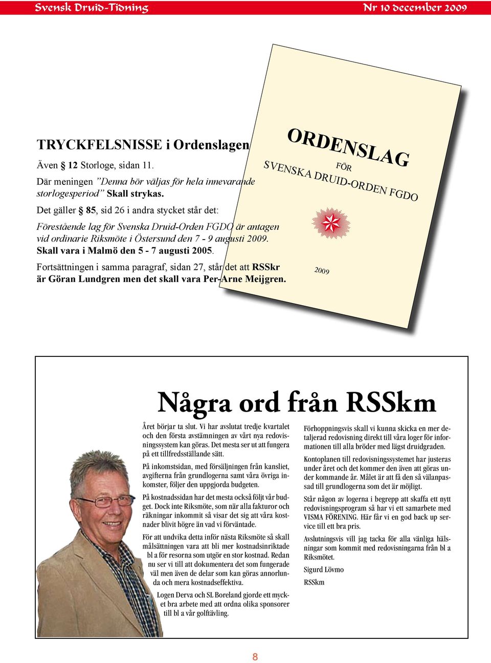 Skall vara i Malmö den 5-7 augusti 2005. Fortsättningen i samma paragraf, sidan 27, står det att RSSkr är Göran Lundgren men det skall vara Per-Arne Meijgren.