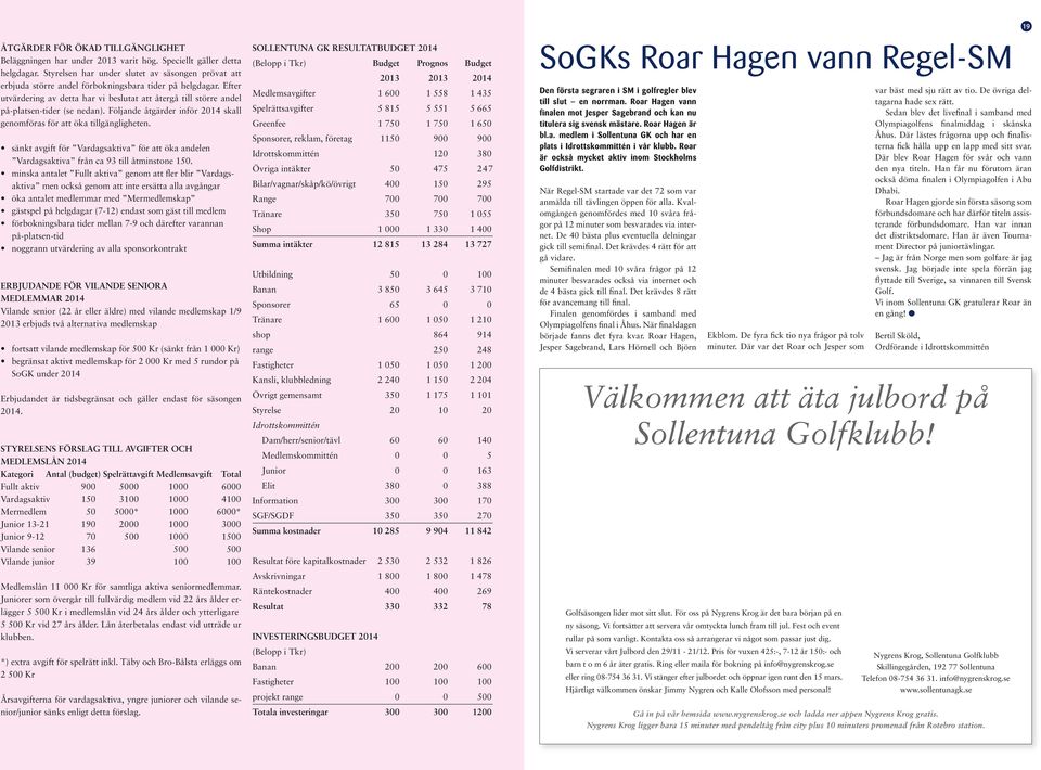 Efter utvärdering av detta har vi beslutat att återgå till större andel på-platsen-tider (se nedan). Följande åtgärder inför 2014 skall genomföras för att öka tillgängligheten.