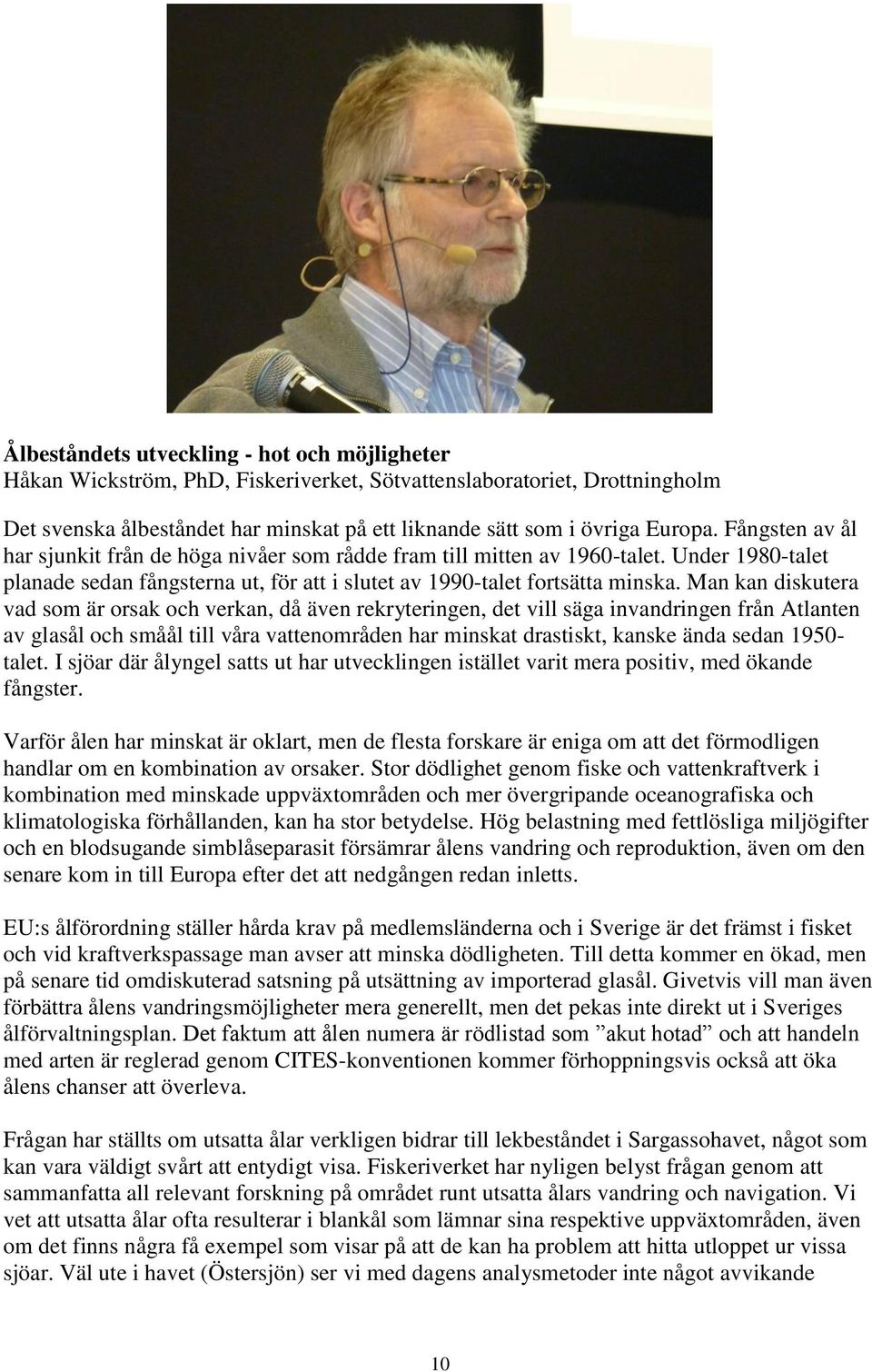 Man kan diskutera vad som är orsak och verkan, då även rekryteringen, det vill säga invandringen från Atlanten av glasål och småål till våra vattenområden har minskat drastiskt, kanske ända sedan