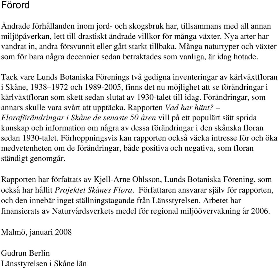 Tack vare Lunds Botaniska Förenings två gedigna inventeringar av kärlväxtfloran i Skåne, 1938 1972 och 1989-2005, finns det nu möjlighet att se förändringar i kärlväxtfloran som skett sedan slutat av