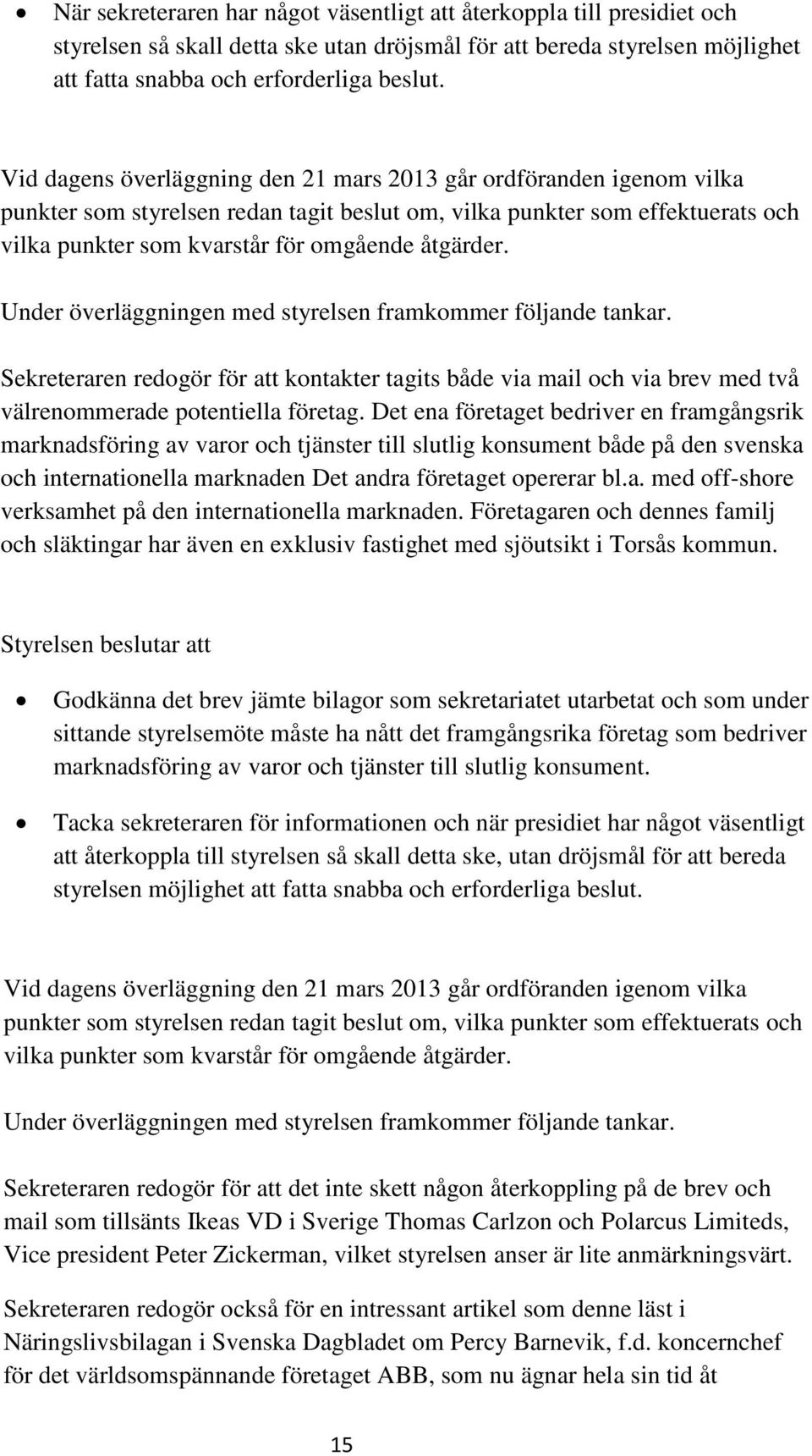 Under överläggningen med styrelsen framkommer följande tankar. Sekreteraren redogör för att kontakter tagits både via mail och via brev med två välrenommerade potentiella företag.