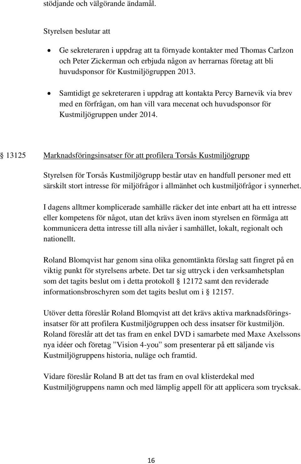 Samtidigt ge sekreteraren i uppdrag att kontakta Percy Barnevik via brev med en förfrågan, om han vill vara mecenat och huvudsponsor för Kustmiljögruppen under 2014.