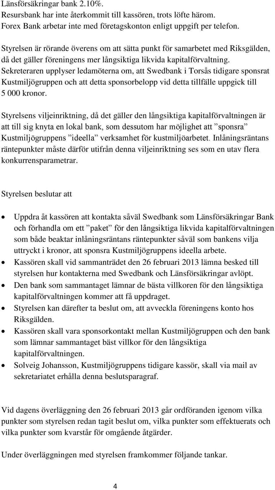 Sekreteraren upplyser ledamöterna om, att Swedbank i Torsås tidigare sponsrat Kustmiljögruppen och att detta sponsorbelopp vid detta tillfälle uppgick till 5 000 kronor.