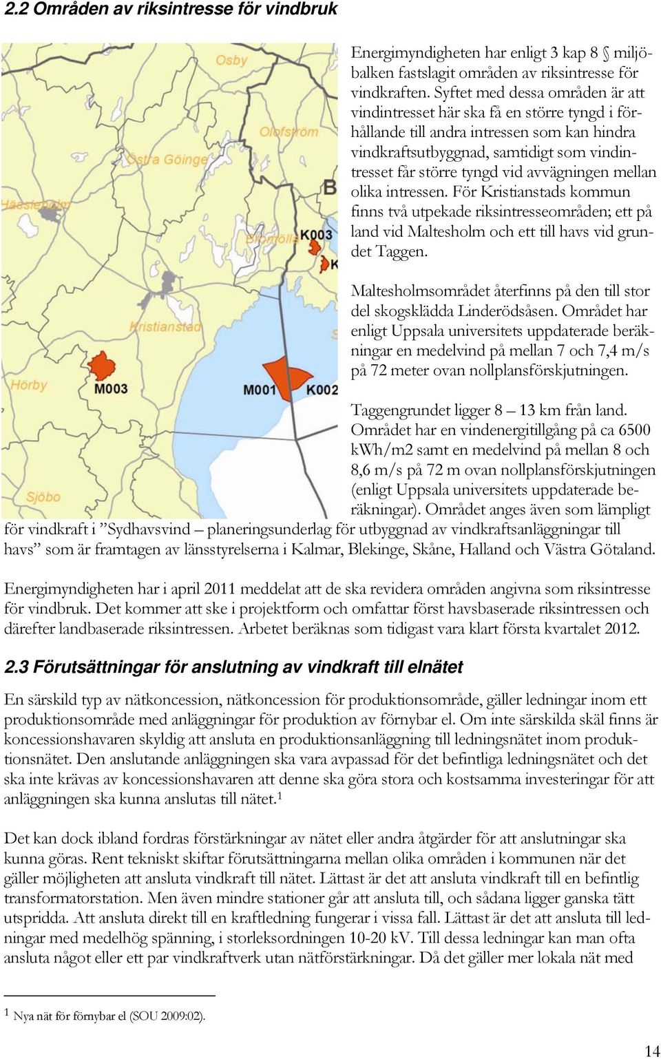 avvägningen mellan olika intressen. För Kristianstads kommun finns två utpekade riksintresseområden; ett på land vid Maltesholm och ett till havs vid grundet Taggen.