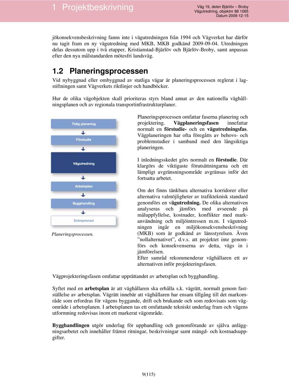 2 Planeringsprocessen Vid nybyggnad eller ombyggnad av statliga vägar är planeringsprocessen reglerat i lagstiftningen samt Vägverkets riktlinjer och handböcker.