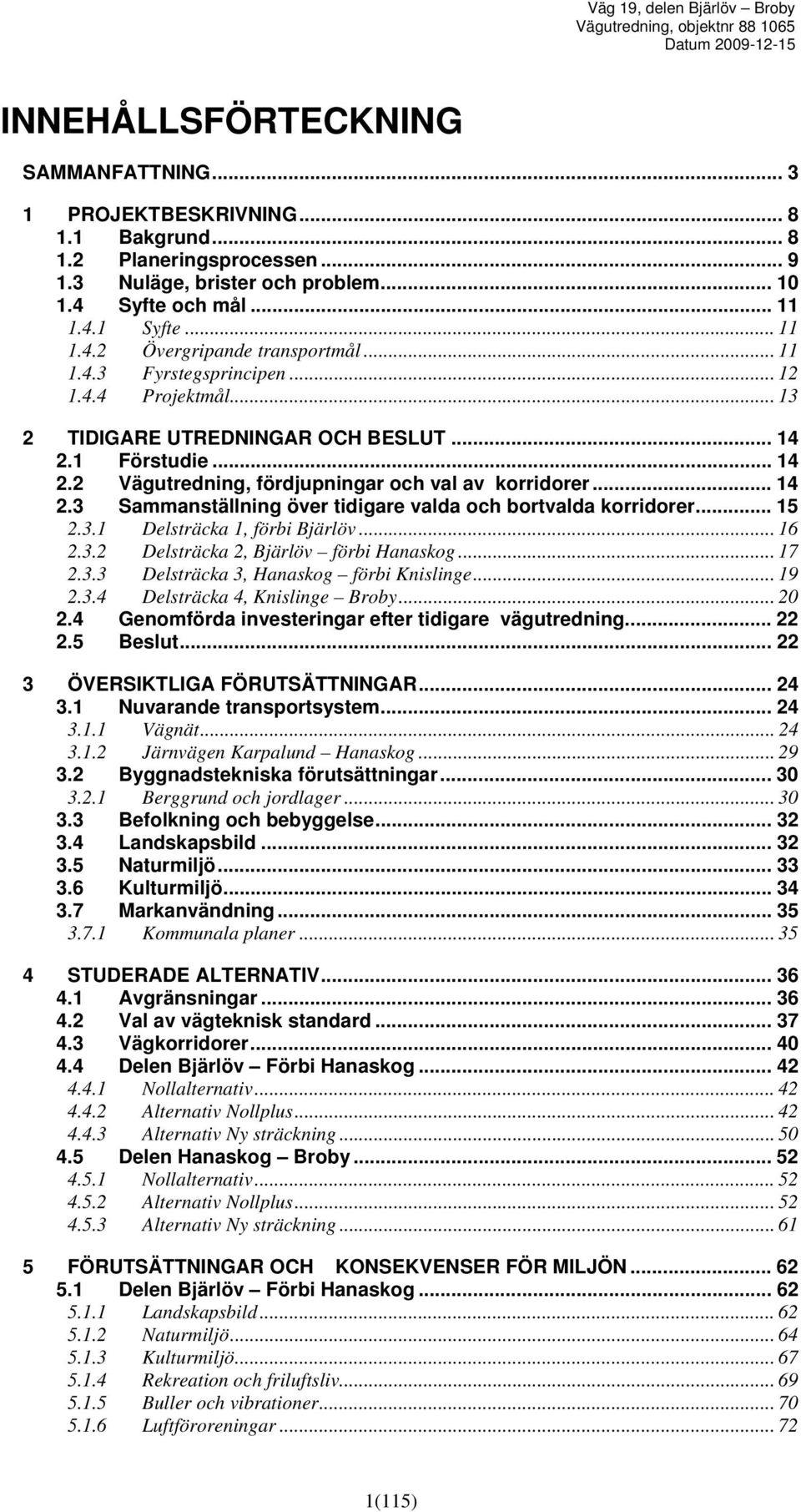 .. 15 2.3.1 Delsträcka 1, förbi Bjärlöv... 16 2.3.2 Delsträcka 2, Bjärlöv förbi Hanaskog... 17 2.3.3 Delsträcka 3, Hanaskog förbi Knislinge... 19 2.3.4 Delsträcka 4, Knislinge Broby... 20 2.