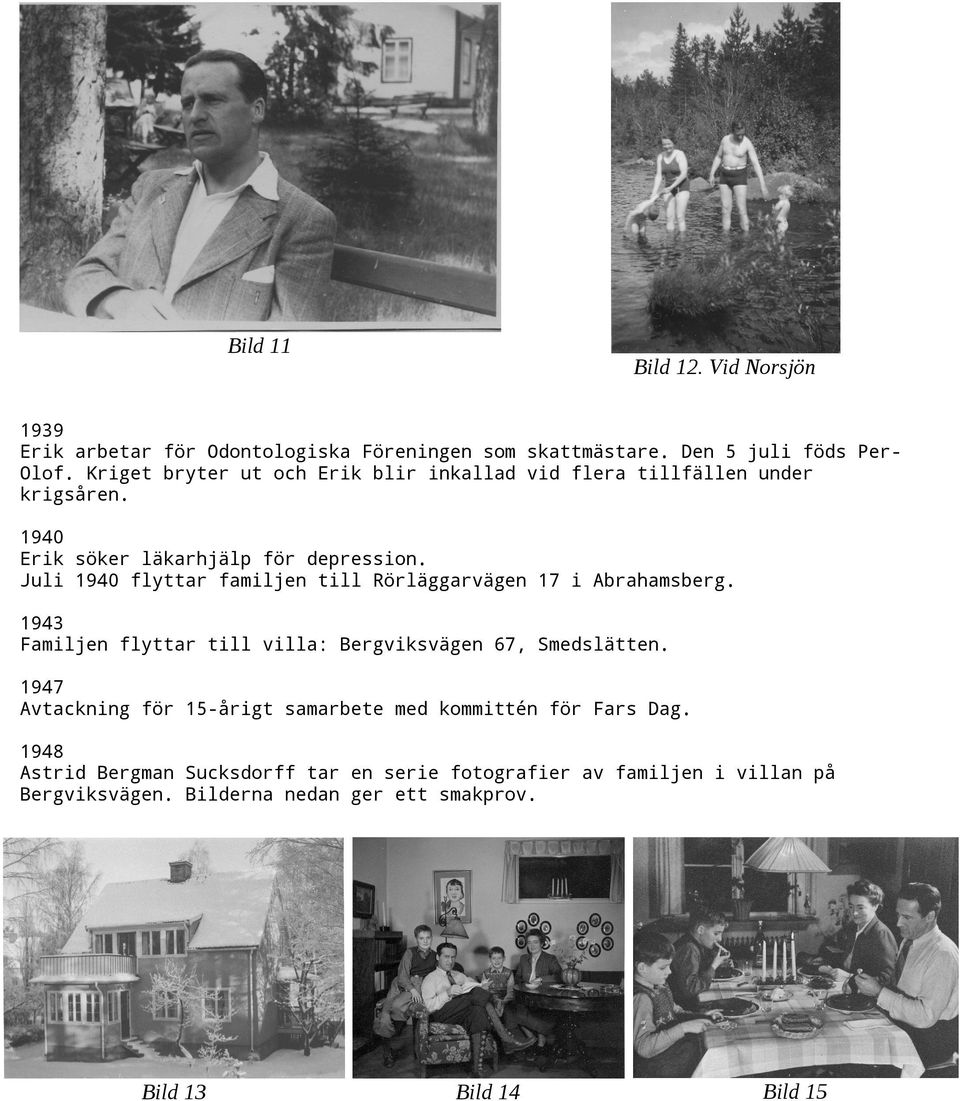 Juli 1940 flyttar familjen till Rörläggarvägen 17 i Abrahamsberg. 1943 Familjen flyttar till villa: Bergviksvägen 67, Smedslätten.