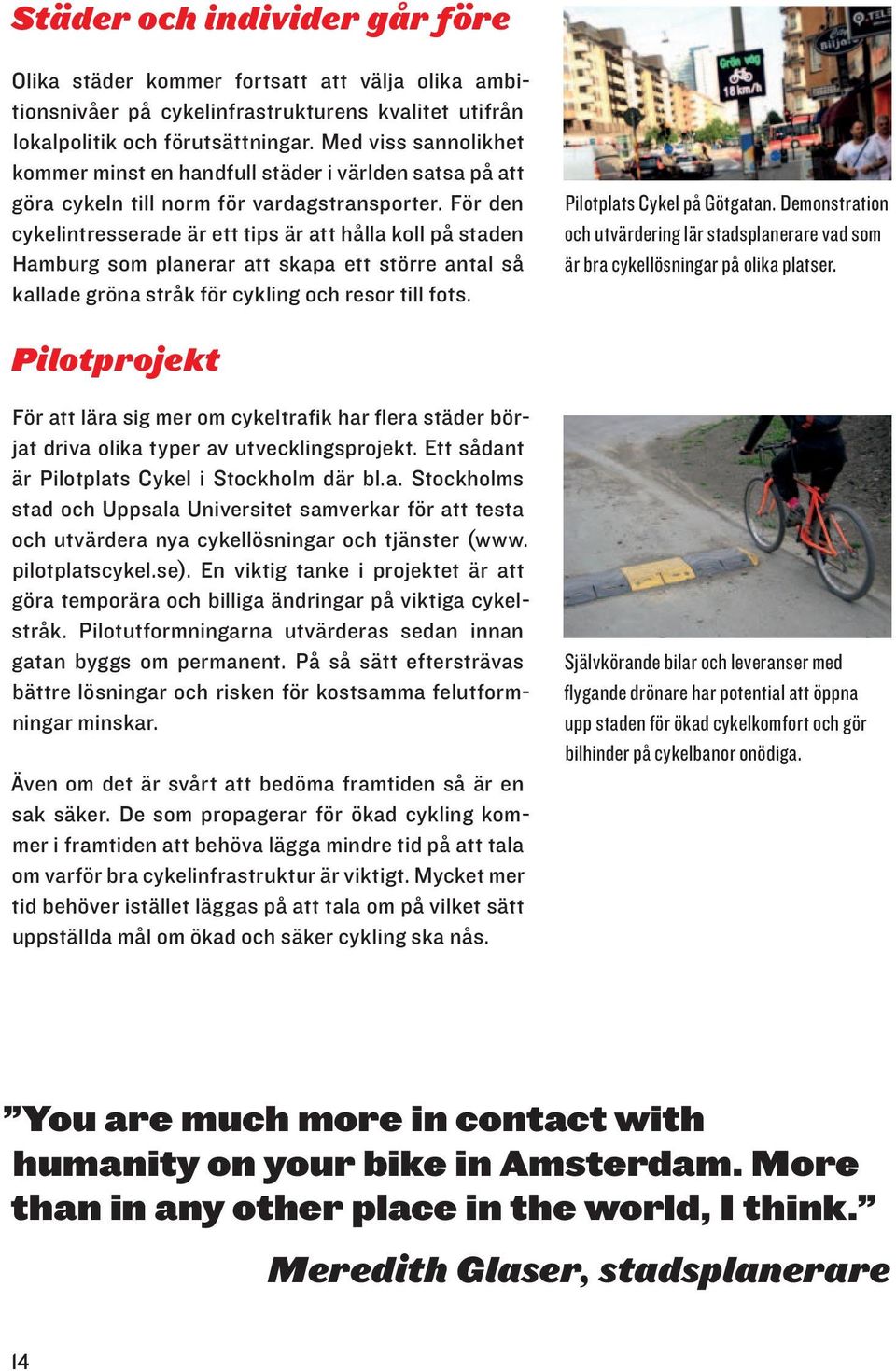 För den cykelintresserade är ett tips är att hålla koll på staden Hamburg som planerar att skapa ett större antal så kallade gröna stråk för cykling och resor till fots. Pilotplats Cykel på Götgatan.