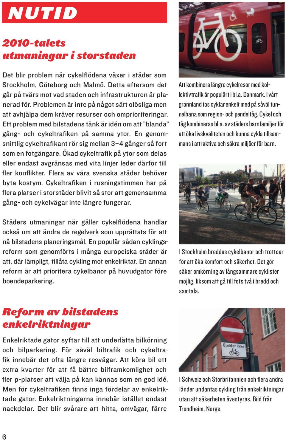 Ett problem med bilstadens tänk är idén om att blanda gång- och cykeltrafiken på samma ytor. En genomsnittlig cykeltrafikant rör sig mellan 3 4 gånger så fort som en fotgängare.