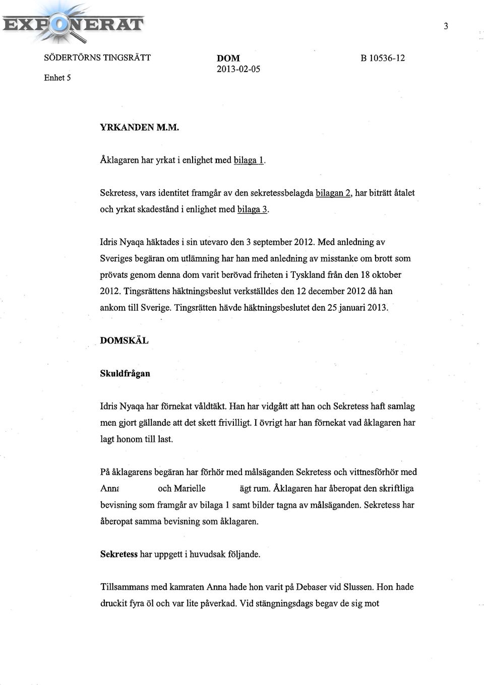 Med anledning av Sveriges begäran om utlämning har han med anledning av misstanke om brott som prövats genom denna dom varit berövad friheten i Tyskland från den 18 oktober 2012.