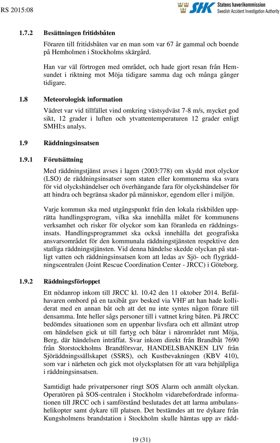 8 Meteorologisk information Vädret var vid tillfället vind omkring västsydväst 7-8 m/s, mycket god sikt, 12 grader i luften och ytvattentemperaturen 12 grader enligt SMHI:s analys. 1.9 Räddningsinsatsen 1.