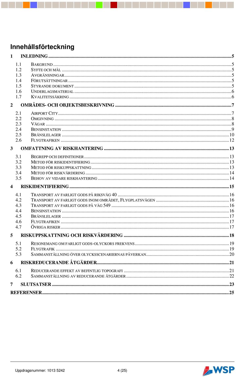 .. 12 3 OMFATTNING AV RISKHANTERING... 13 3.1 BEGREPP OCH DEFINITIONER... 13 3.2 METOD FÖR RISKIDENTIFIERING... 13 3.3 METOD FÖR RISKUPPSKATTNING... 13 3.4 METOD FÖR RISKVÄRDERING... 14 3.