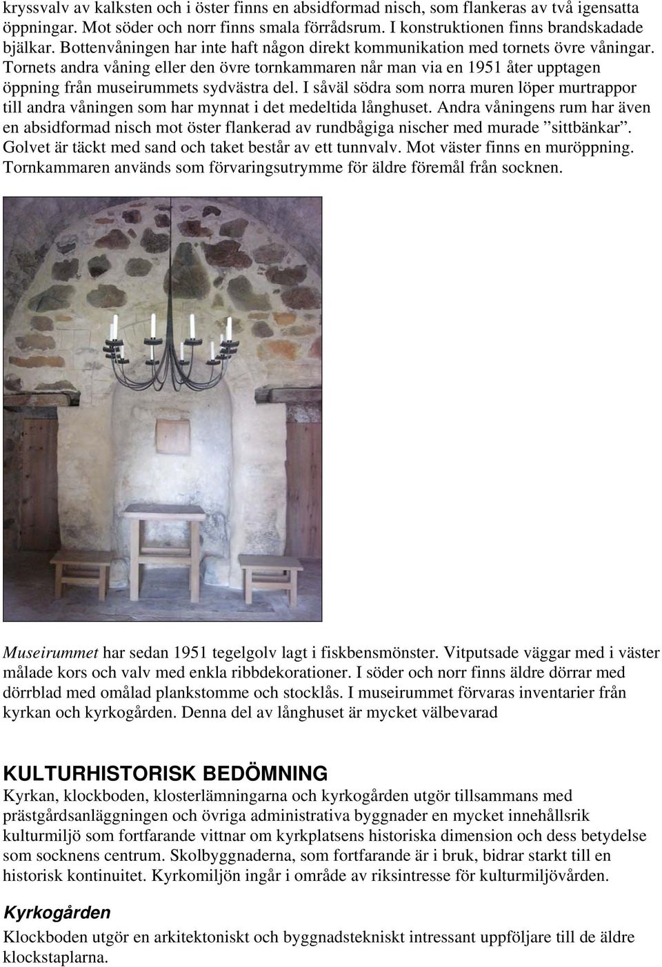 Tornets andra våning eller den övre tornkammaren når man via en 1951 åter upptagen öppning från museirummets sydvästra del.