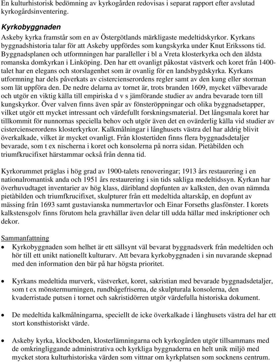 Byggnadsplanen och utformningen har paralleller i bl a Vreta klosterkyrka och den äldsta romanska domkyrkan i Linköping.