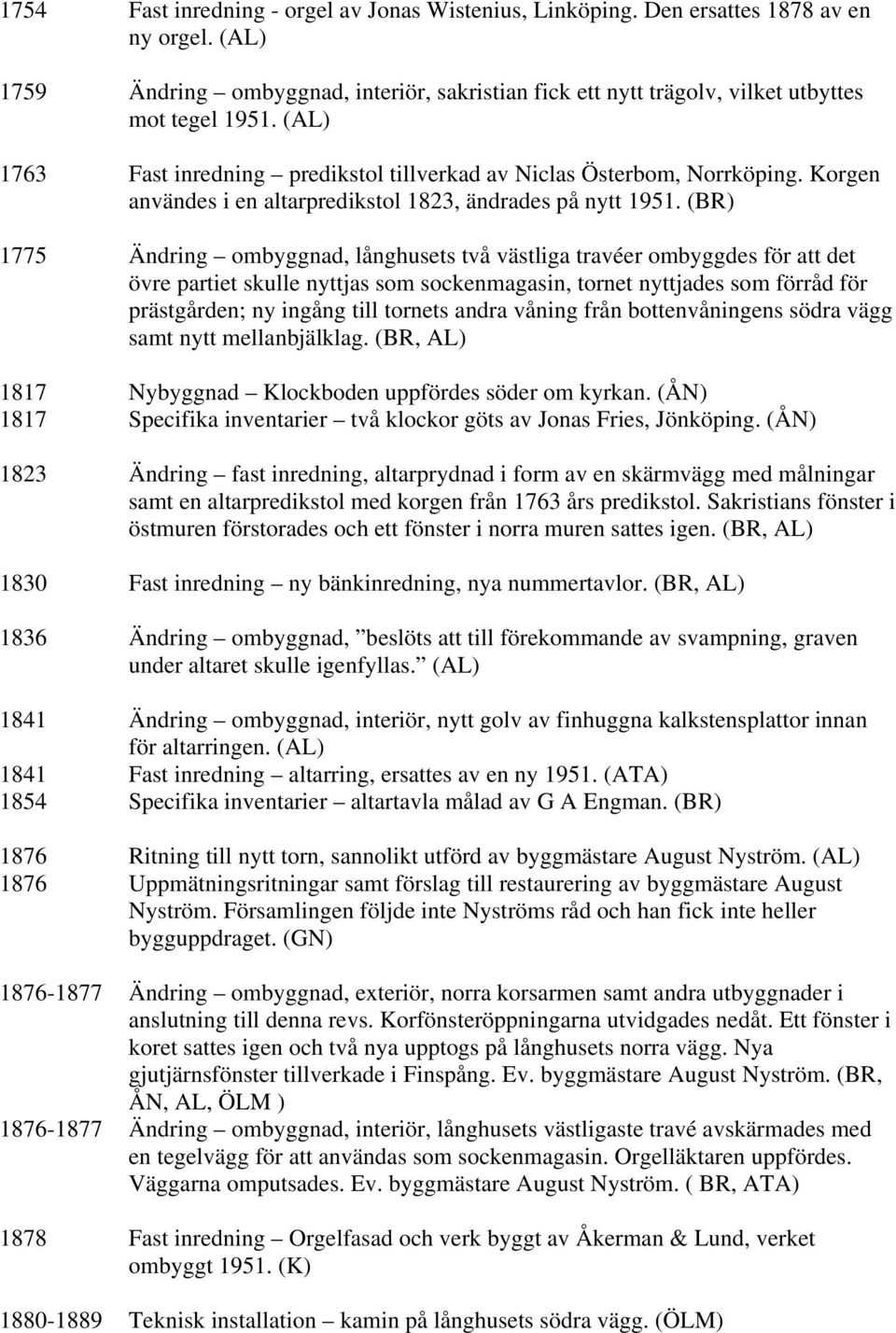 (BR) 1775 Ändring ombyggnad, långhusets två västliga travéer ombyggdes för att det övre partiet skulle nyttjas som sockenmagasin, tornet nyttjades som förråd för prästgården; ny ingång till tornets