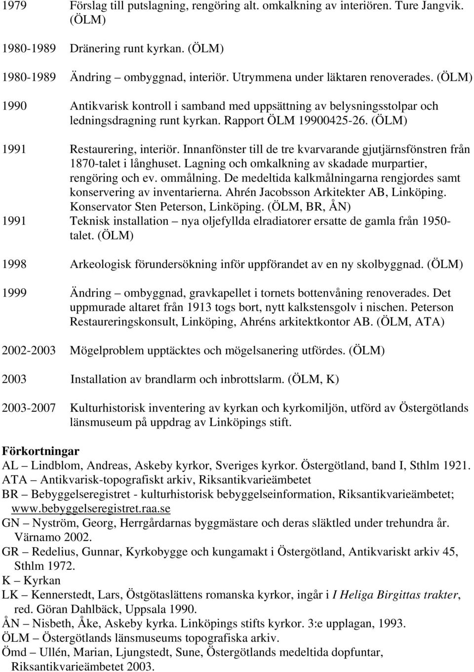 (ÖLM) 1991 Restaurering, interiör. Innanfönster till de tre kvarvarande gjutjärnsfönstren från 1870-talet i långhuset. Lagning och omkalkning av skadade murpartier, rengöring och ev. ommålning.