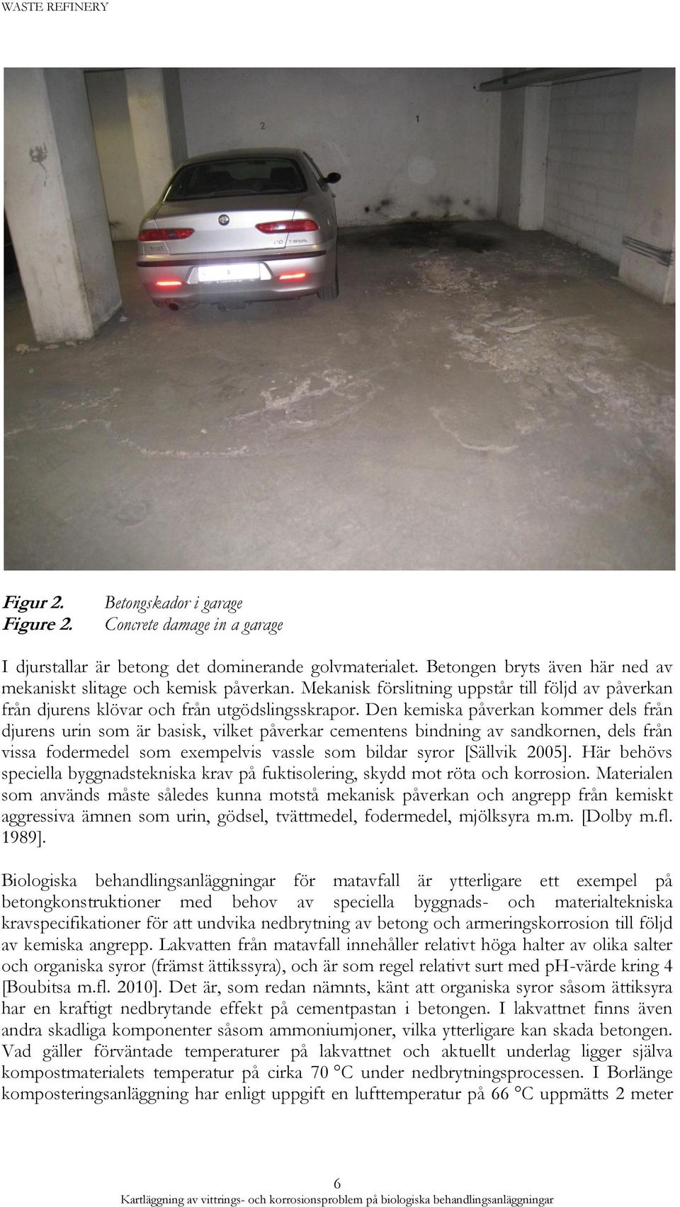 Den kemiska påverkan kommer dels från djurens urin som är basisk, vilket påverkar cementens bindning av sandkornen, dels från vissa fodermedel som exempelvis vassle som bildar syror [Sällvik 2005].