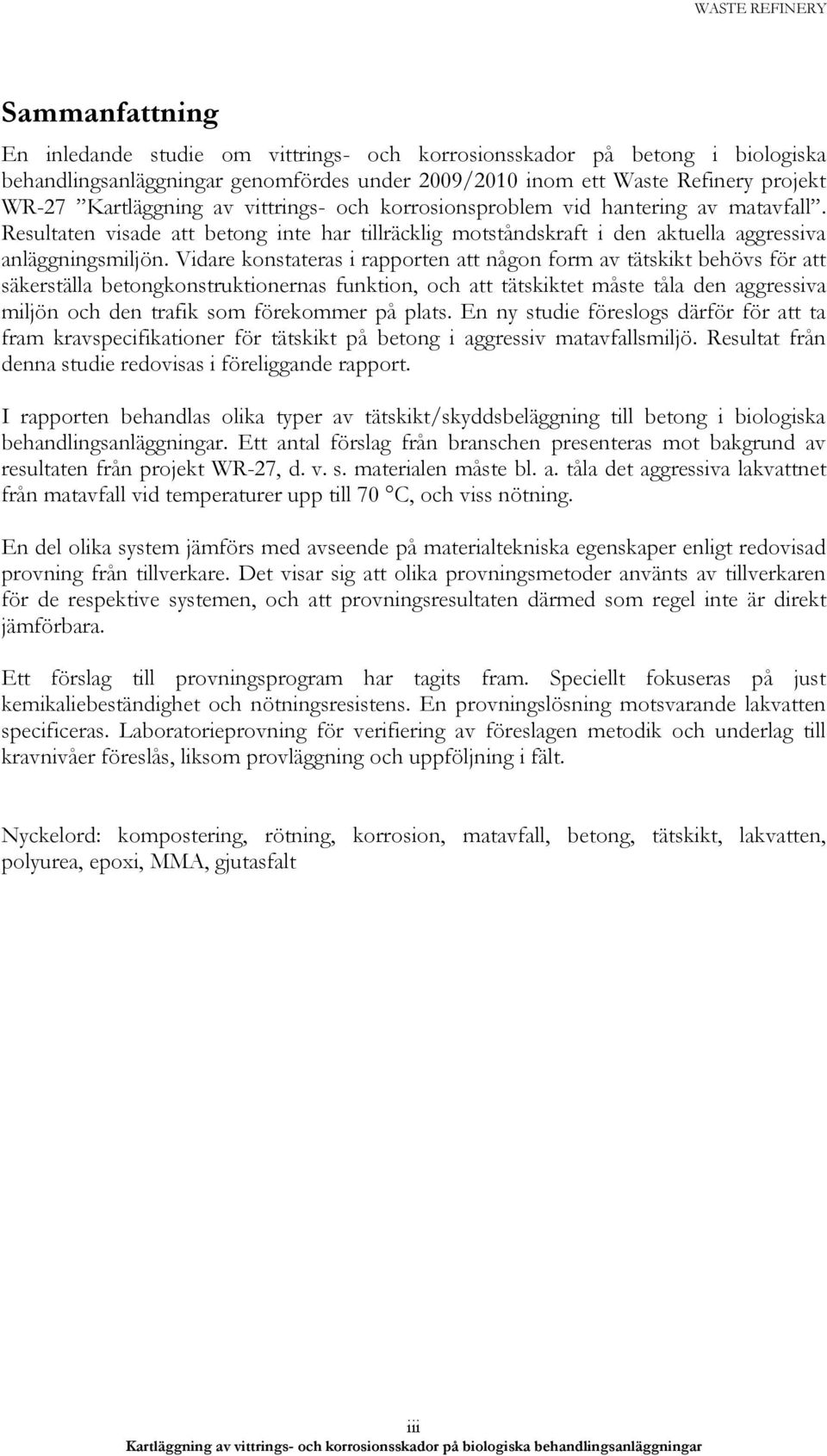 Vidare konstateras i rapporten att någon form av tätskikt behövs för att säkerställa betongkonstruktionernas funktion, och att tätskiktet måste tåla den aggressiva miljön och den trafik som