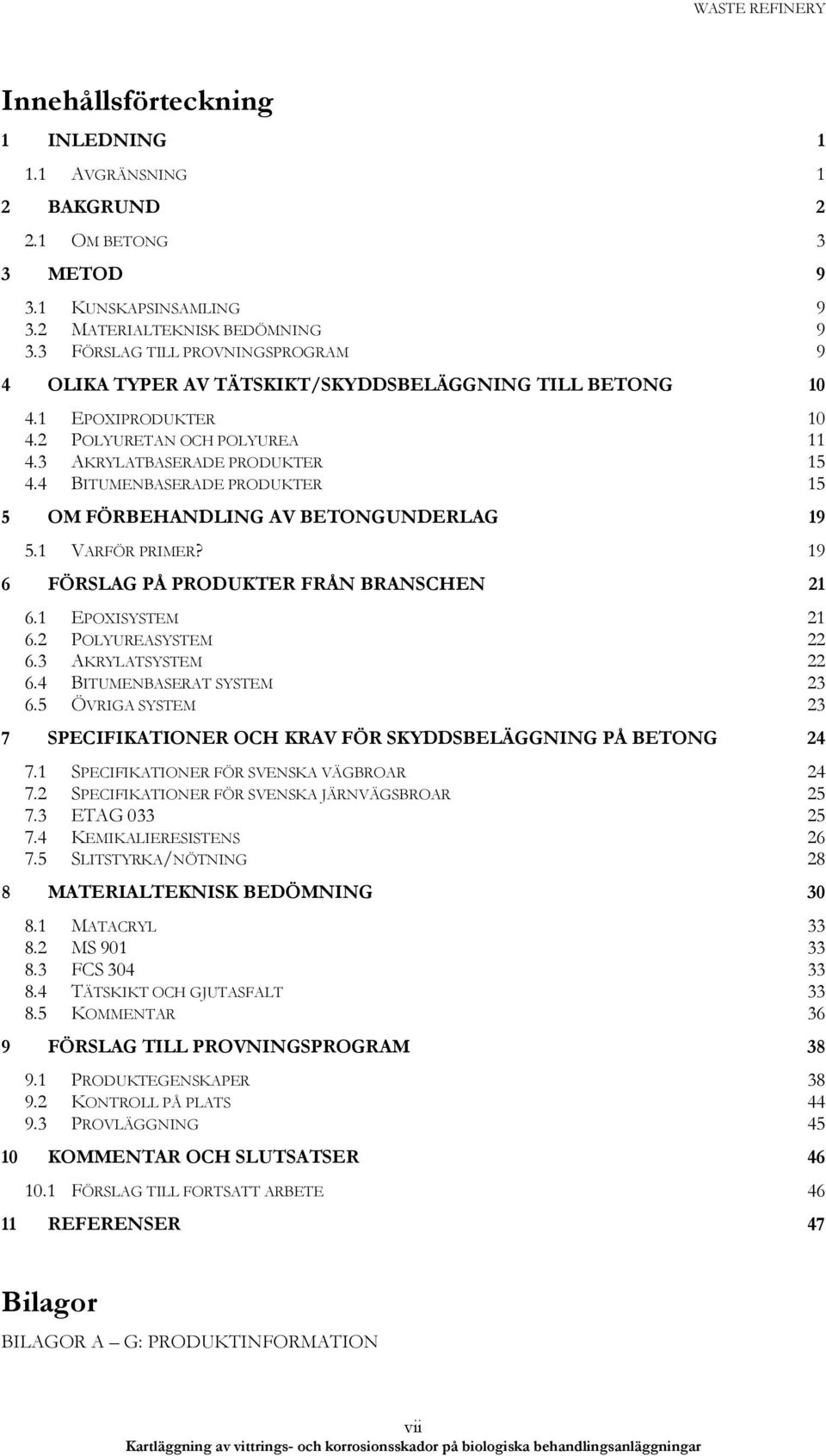 4 BITUMENBASERADE PRODUKTER 15 5 OM FÖRBEHANDLING AV BETONGUNDERLAG 19 5.1 VARFÖR PRIMER? 19 6 FÖRSLAG PÅ PRODUKTER FRÅN BRANSCHEN 21 6.1 EPOXISYSTEM 21 6.2 POLYUREASYSTEM 22 6.3 AKRYLATSYSTEM 22 6.