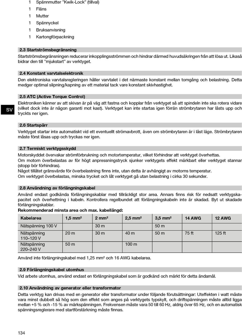 4 Konstant varvtalselektronik Den elektroniska varvtalsregleringen håller varvtalet i det närmaste konstant mellan tomgång och belastning.