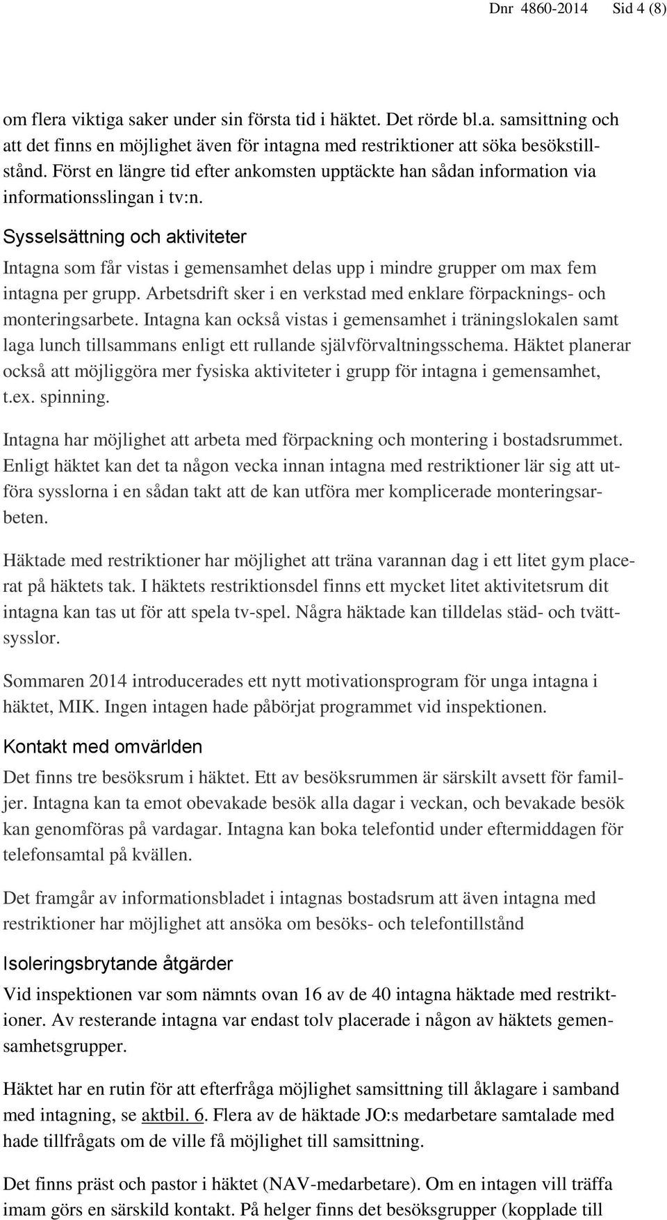 Sysselsättning och aktiviteter Intagna som får vistas i gemensamhet delas upp i mindre grupper om max fem intagna per grupp.