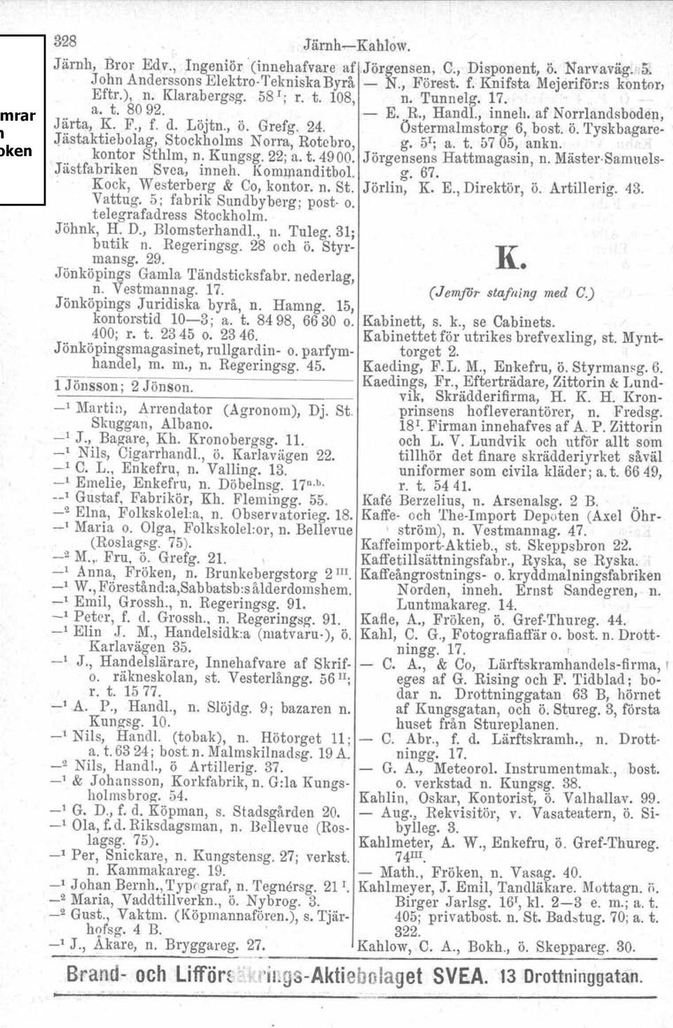 g. 5 l ; a. t. &705, ankn, kontor Sthlm, n. Kungsg. 22; a. t. 4900. Jörgensens Hattmagasin, n. Mäste-r Samuels- Jästfabriken Svca, inneh. Kommanditbol. g. 67. Kock, Westerberg & Co, kontor. n. St. Jörlin, K.