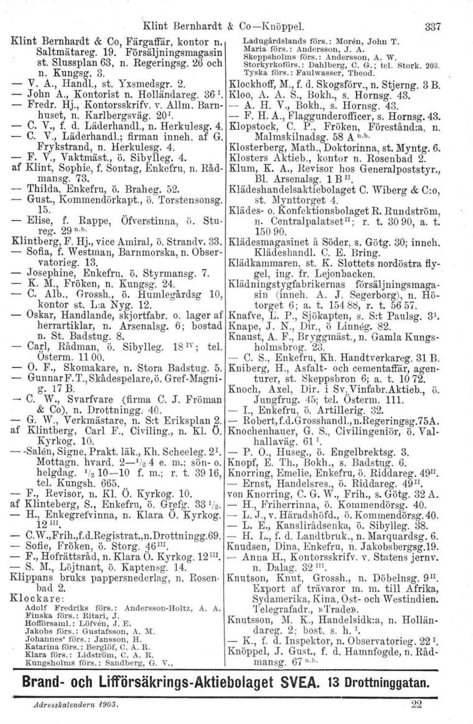 , st. Yxsmedsgr, 2. Klockhoff, M., f. d. Skogsförv., n. Stjerng. 3 B. - John A., Kontorist n. Holländareg. 36 I. Kloo, A. A. S., Bokh., s. Hornsg. 43. - Fredr. Hj., Kontorsskrifv. v. Allm. Barn- - A.