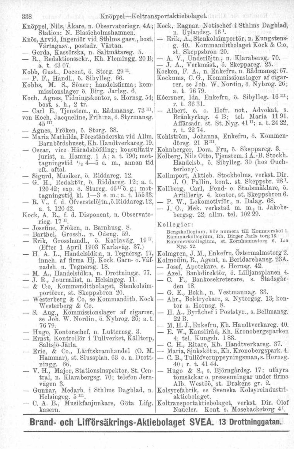 Skeppsbron 20. - R., Redaktionssekr., Kh. Flemingg. 20 B; - A. V., Underlöjtn., n. Klarabersg. 70. a. t. 4307. - J. A., Verkmäst., ö. Skeppareg. 25., Kobb, Gust., Docent, ö. Storg. 29 II. Kocken, F.