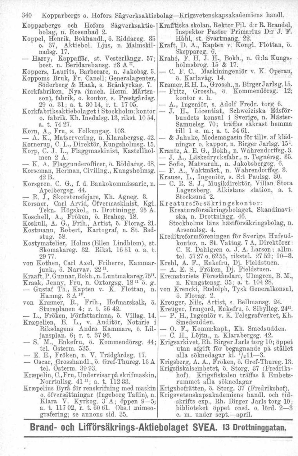 Skeppareg. 6. - Harry, Kappaffär. st. Vesterlångg. 57; Krahe, F. H. J. H., Bokh., n. G:la Kungsbost. n. Beridarebansg. ~3 All. holmsbrog. 15 & 17. Koppers, Laurits, Barberare, n. Jakobsg.5. - C.