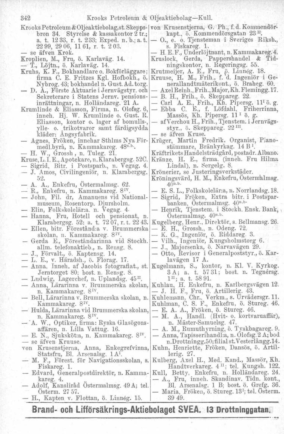 Kroplien, 1'11., Fru, ö. Karlaväg. 14. Kruslock, Gerda, Pappershandel & 'I'id- -' T., Löjtn., Ö. Karlaväg. 14. ningskontor, n. Regeringsg. 55. Kruhs, K. F., Bokhandlare o.