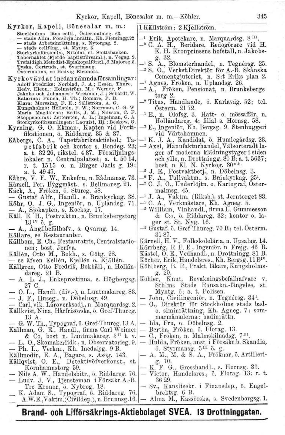 Slottsbacken. K. H. Kronprinsens hofstall, n. Jakobs- Tabernaklet (.I"jer.debartistförsam~.),.n.Vegag.;. g. 32. Trefaldlgb.Metodlst-Eplskopalfors.l.,o.MaJorsg.D.