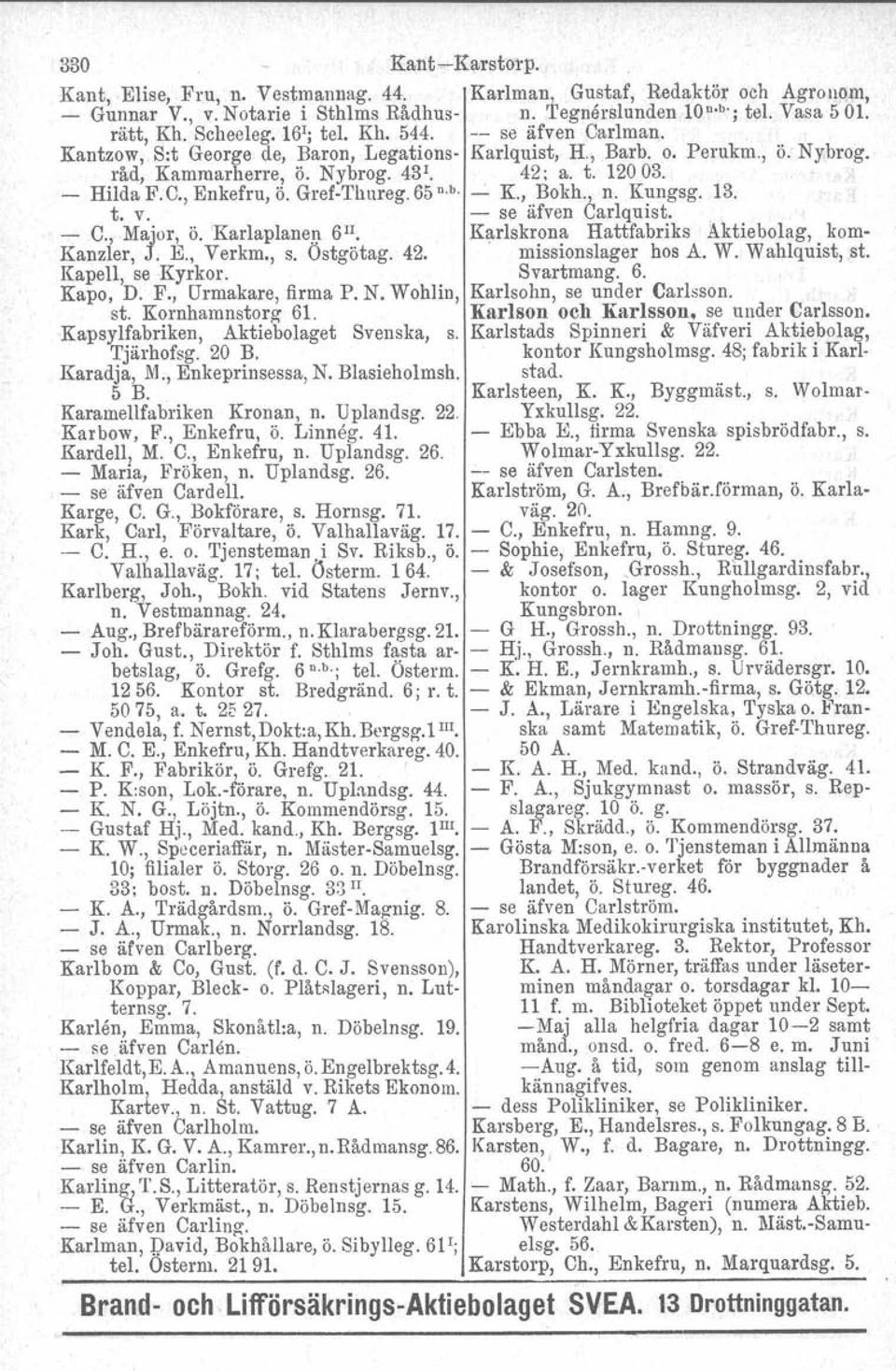 C., Enkefru, ö. Gref-Thureg. 65 n.b. - K., Bokh., n. Kungsg. 13. t. v. - se äfven Carlquist, - C., Major, ö. 'Karlaplanen 6II. Karlskrona Hattfabriks Aktiebolag, kom- Kanzler, J. E., Verkm., s.