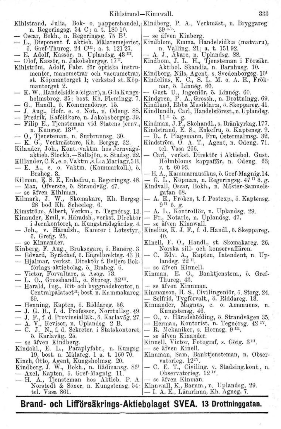 Uplandsg. 43 III. - A. J., Akare, n. Uplandsg. 88. - Olof, Kassör, n. Jakobsbergsg. 17 11. Kindbom. J. L. H., Tjensteman i Försäkr. Kihlströrn, Adolf, Fabr. för optiska instru- Akt:bol. Skandia, n.