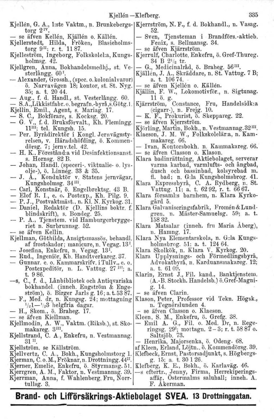 Kjelleström, Ingeborg, Folkskolel:a, Kungs- Kjerrulf, Charlotte, Enkefru, ö. Gref-Thureg. holmsg. 42.. 34 B 2 1 /2 tro Kjellgren. Anna, Bokhandelsmedhj., st. Ve- - G., Medicinalråd, ö. Braheg. 56III.