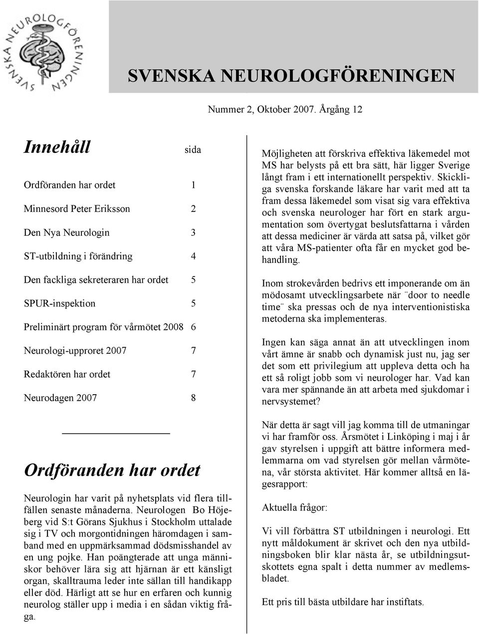 program för vårmötet 2008 6 Neurologi-upproret 2007 7 Redaktören har ordet 7 Neurodagen 2007 8 Ordföranden har ordet Neurologin har varit på nyhetsplats vid flera tillfällen senaste månaderna.