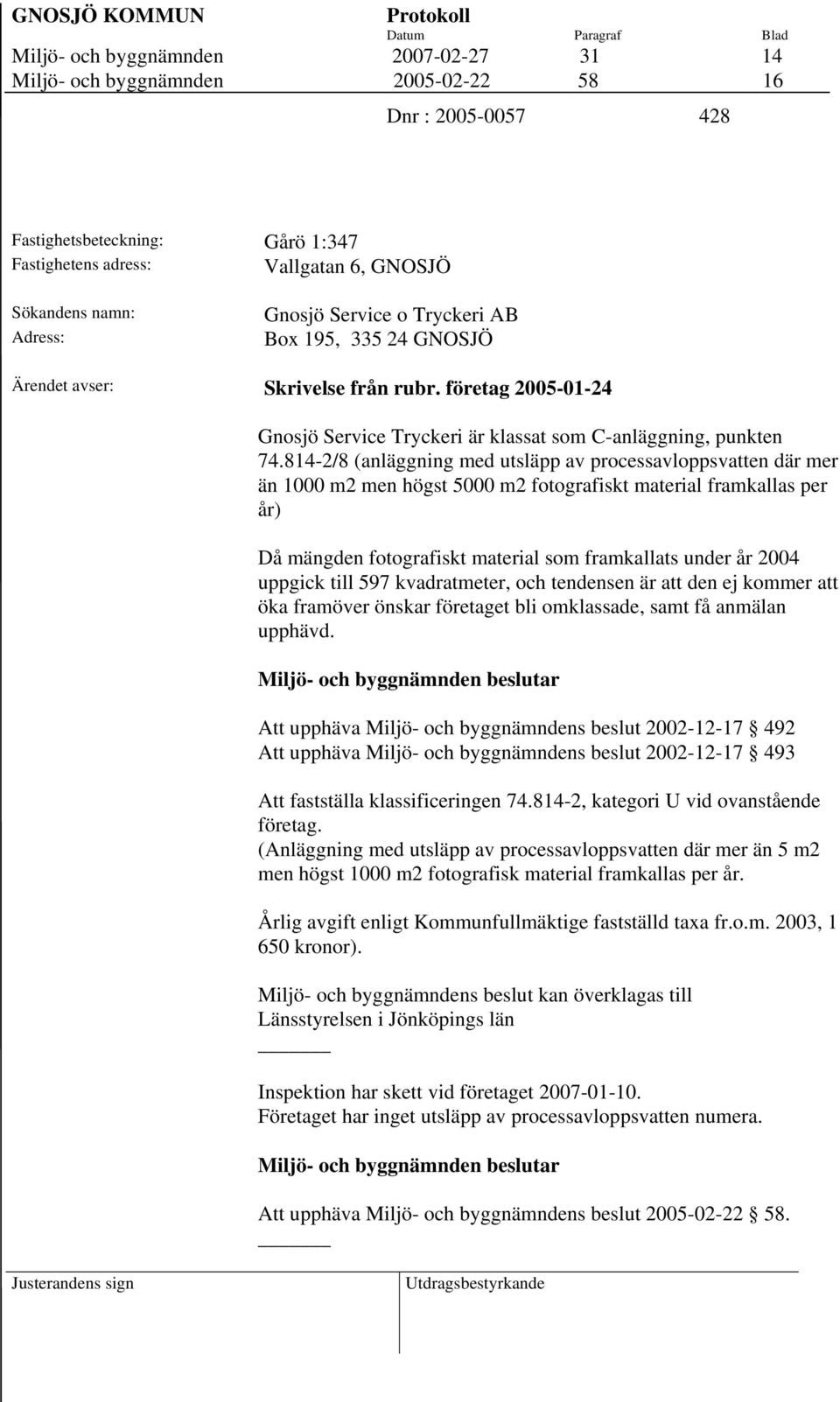 814-2/8 (anläggning med utsläpp av processavloppsvatten där mer än 1000 m2 men högst 5000 m2 fotografiskt material framkallas per år) Då mängden fotografiskt material som framkallats under år 2004