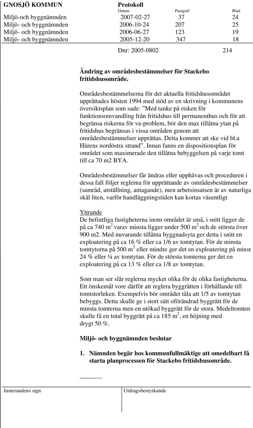 Områdesbestämmelserna för det aktuella fritidshusområdet upprättades hösten 1994 med stöd av en skrivning i kommunens översiktsplan som sade: Med tanke på risken för funktionsomvandling från