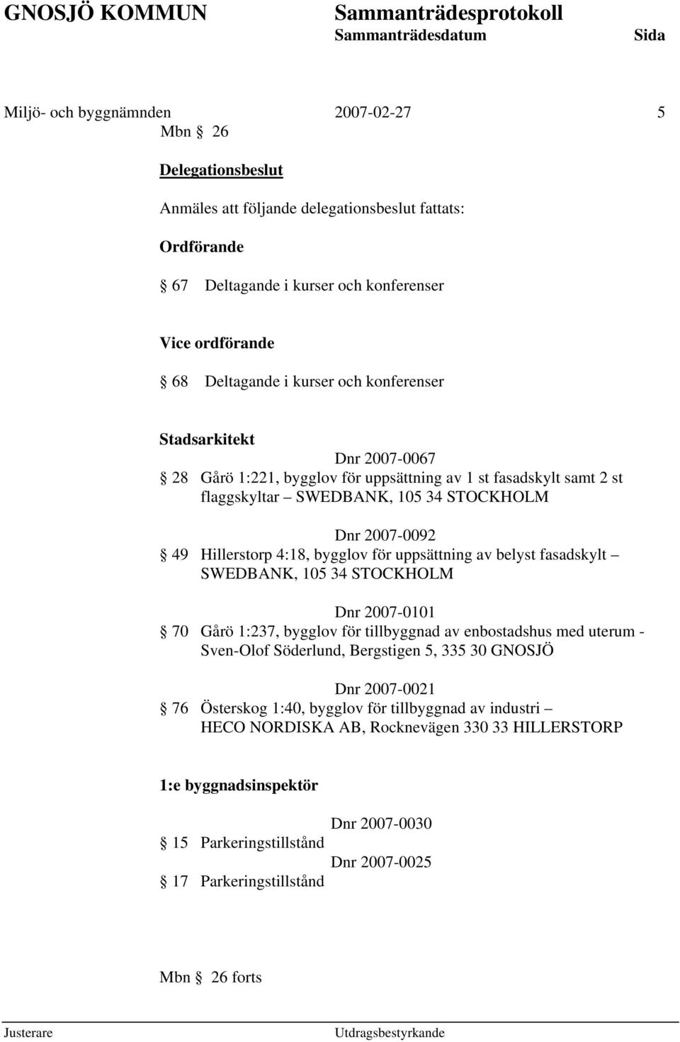 uppsättning av belyst fasadskylt SWEDBANK, 105 34 STOCKHOLM Dnr 2007-0101 70 Gårö 1:237, bygglov för tillbyggnad av enbostadshus med uterum - Sven-Olof Söderlund, Bergstigen 5, 335 30 GNOSJÖ Dnr