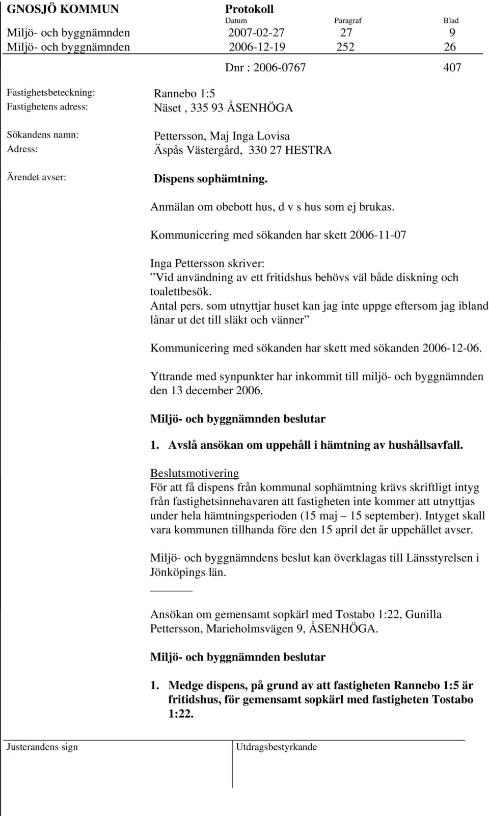 Kommunicering med sökanden har skett 2006-11-07 Inga Pettersson skriver: Vid användning av ett fritidshus behövs väl både diskning och toalettbesök. Antal pers.