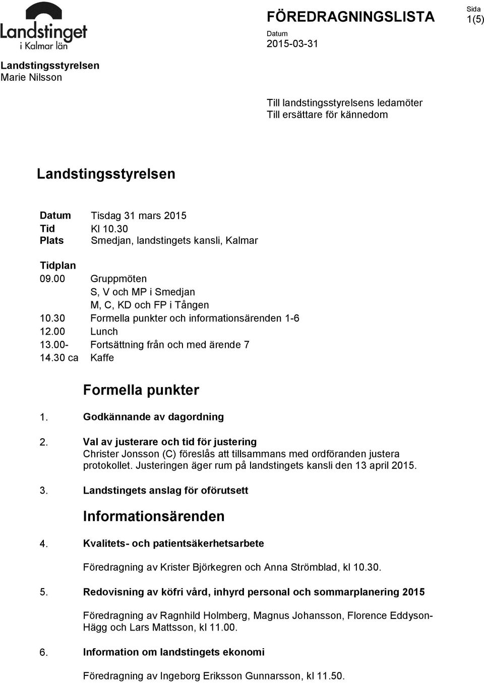 00- Fortsättning från och med ärende 7 14.30 ca Kaffe Formella punkter 1. Godkännande av dagordning 2.