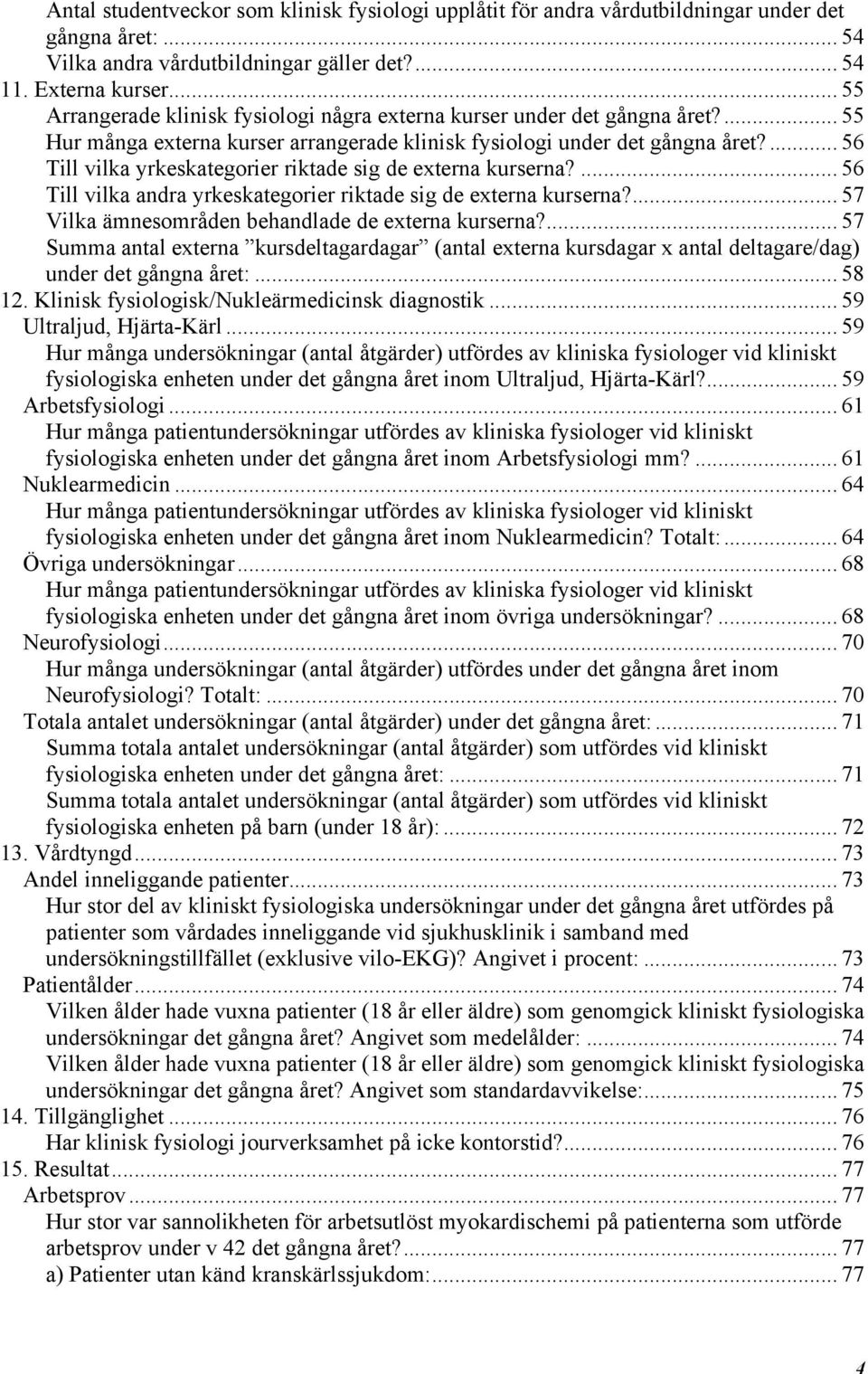 ... 56 Till vilka yrkeskategorier riktade sig de externa kurserna?... 56 Till vilka andra yrkeskategorier riktade sig de externa kurserna?... 57 Vilka ämnesområden behandlade de externa kurserna?