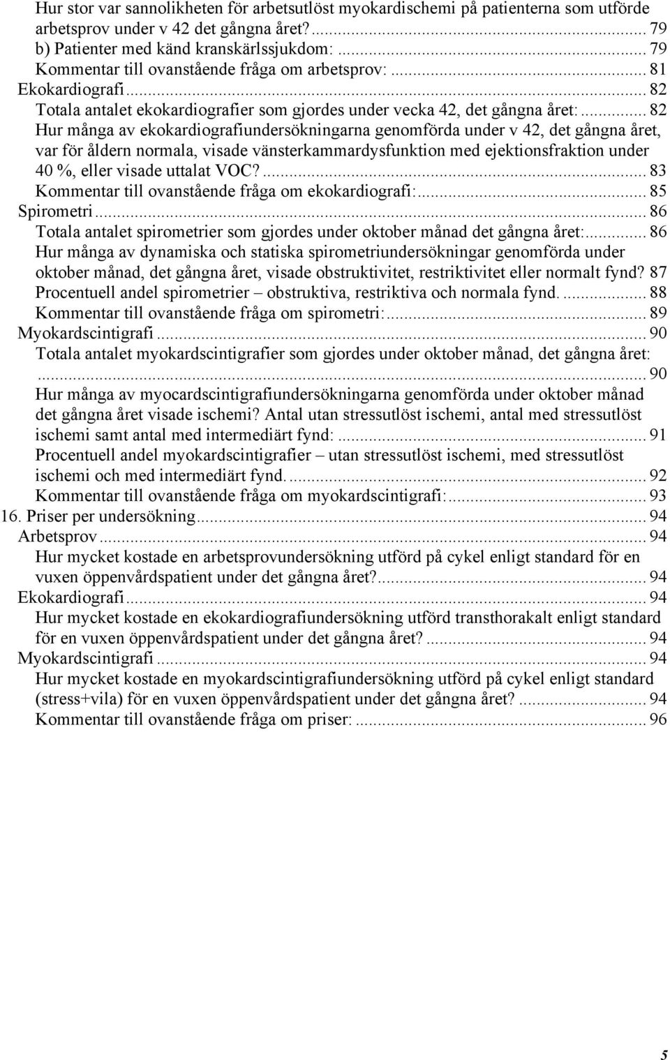 .. 82 Hur många av ekokardiografiundersökningarna genomförda under v 42, det gångna året, var för åldern normala, visade vänsterkammardysfunktion med ejektionsfraktion under 40 %, eller visade