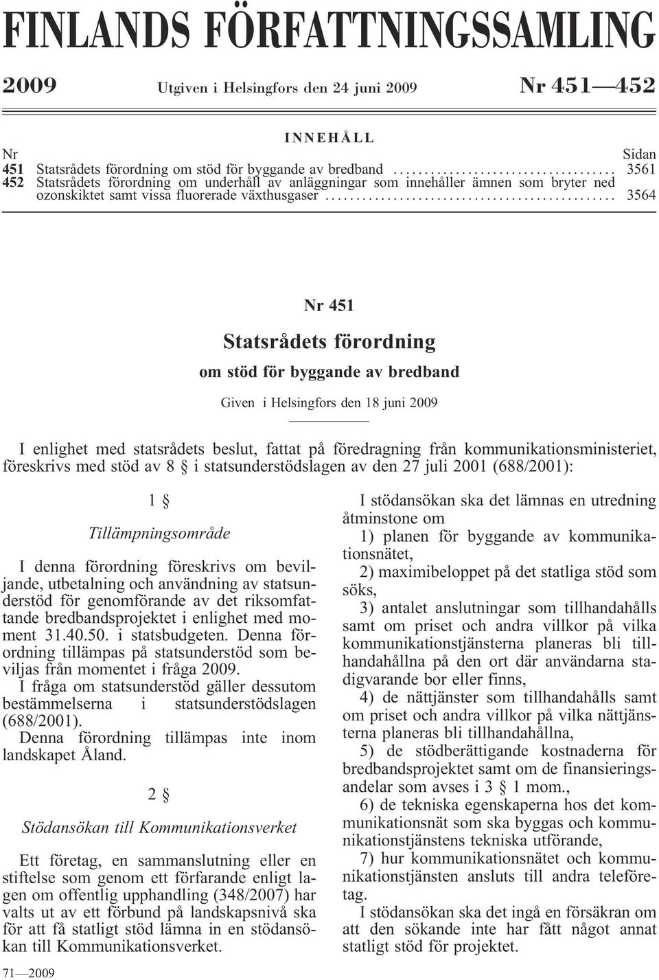 .. 3564 Nr 451 Statsrådets förordning om stöd för byggande av bredband Given i Helsingfors den 18 juni 2009 I enlighet med statsrådets beslut, fattat på föredragning från kommunikationsministeriet,