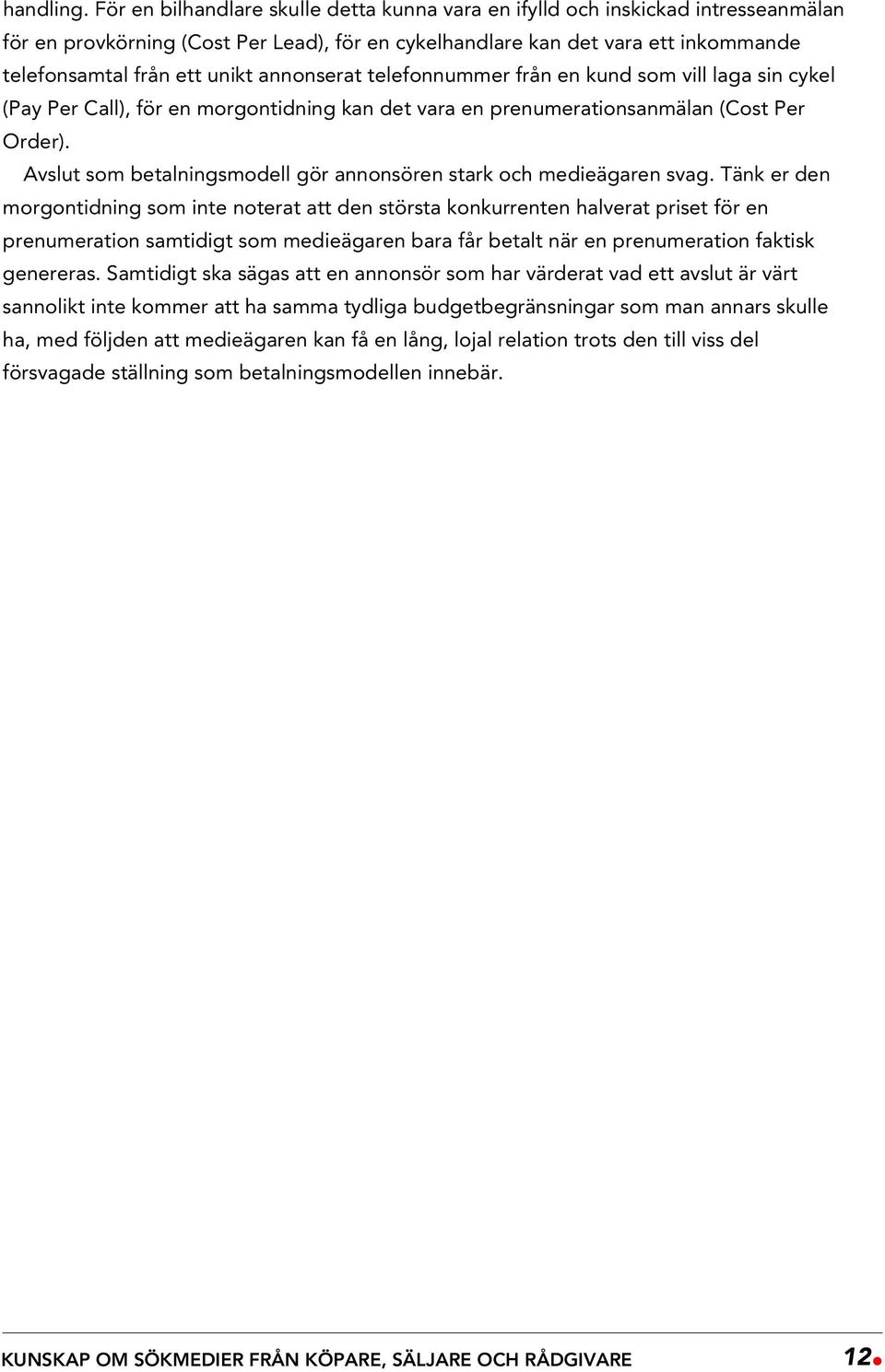 annonserat telefonnummer från en kund som vill laga sin cykel (Pay Per Call), för en morgontidning kan det vara en prenumerationsanmälan (Cost Per Order).