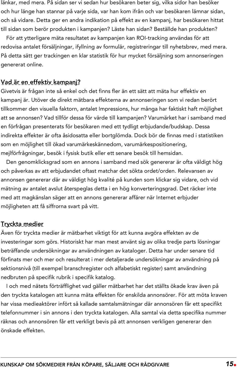 För att ytterligare mäta resultatet av kampanjen kan ROI-tracking användas för att redovisa antalet försäljningar, ifyllning av formulär, registreringar till nyhetsbrev, med mera.