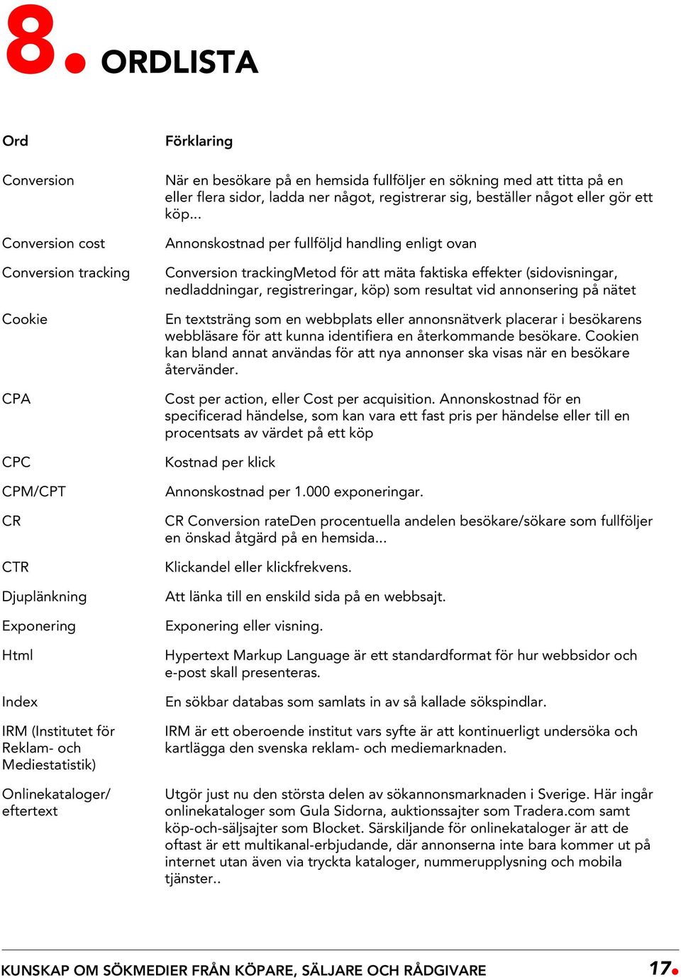 .. Annonskostnad per fullföljd handling enligt ovan Conversion trackingmetod för att mäta faktiska effekter (sidovisningar, nedladdningar, registreringar, köp) som resultat vid annonsering på nätet