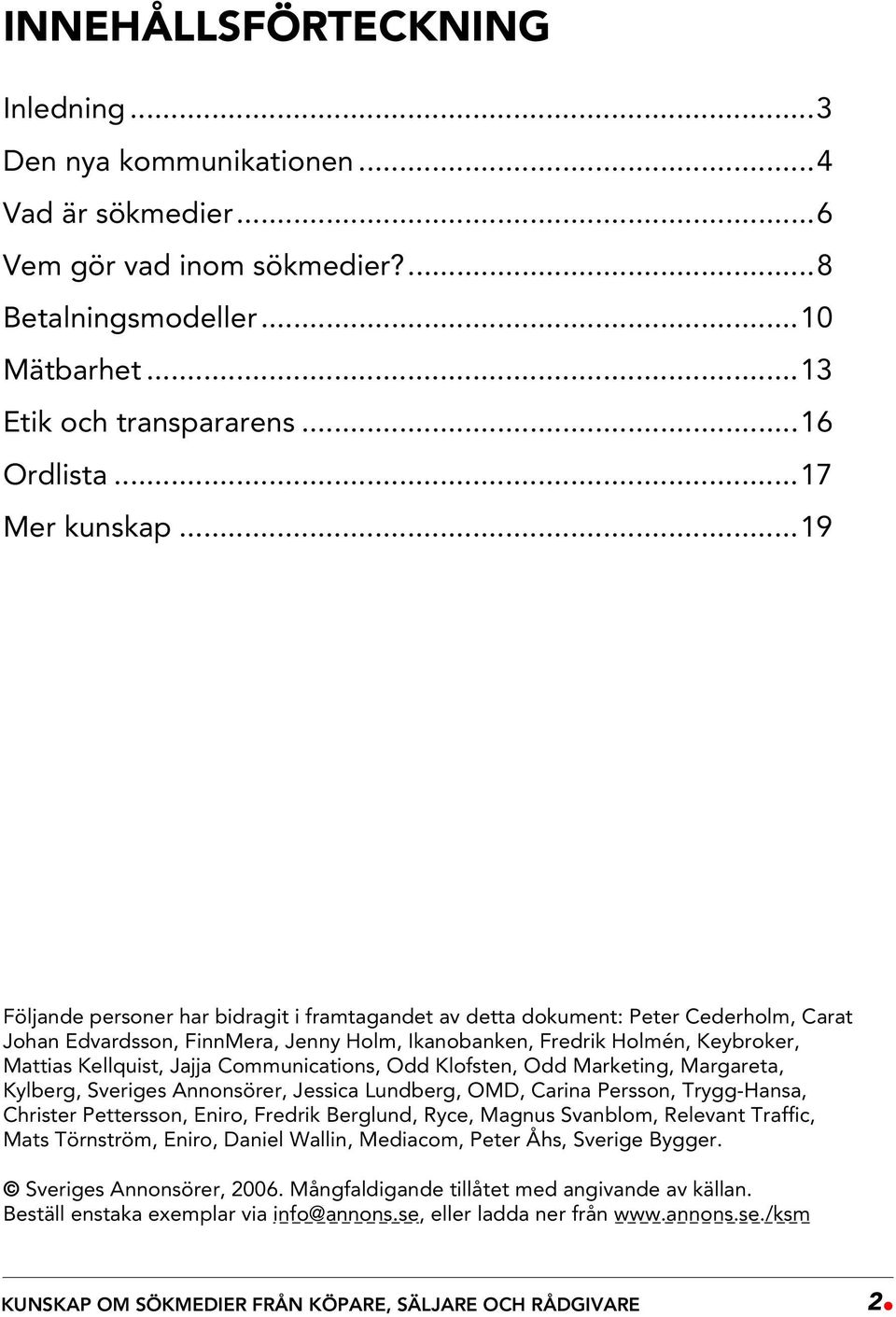 ..19 Följande personer har bidragit i framtagandet av detta dokument: Peter Cederholm, Carat Johan Edvardsson, FinnMera, Jenny Holm, Ikanobanken, Fredrik Holmén, Keybroker, Mattias Kellquist, Jajja