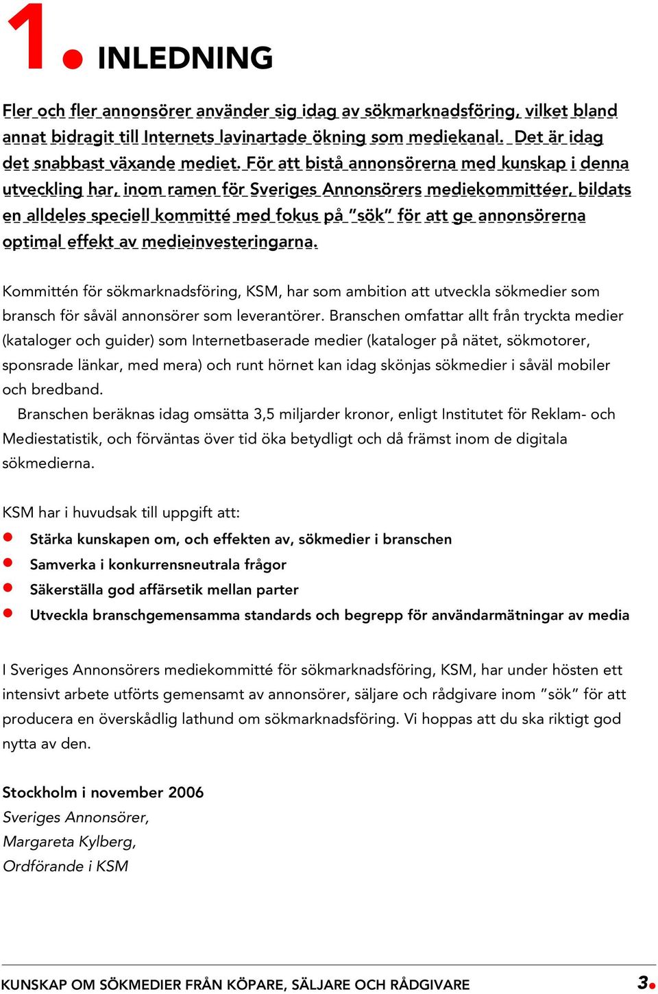 optimal effekt av medieinvesteringarna. Kommittén för sökmarknadsföring, KSM, har som ambition att utveckla sökmedier som bransch för såväl annonsörer som leverantörer.